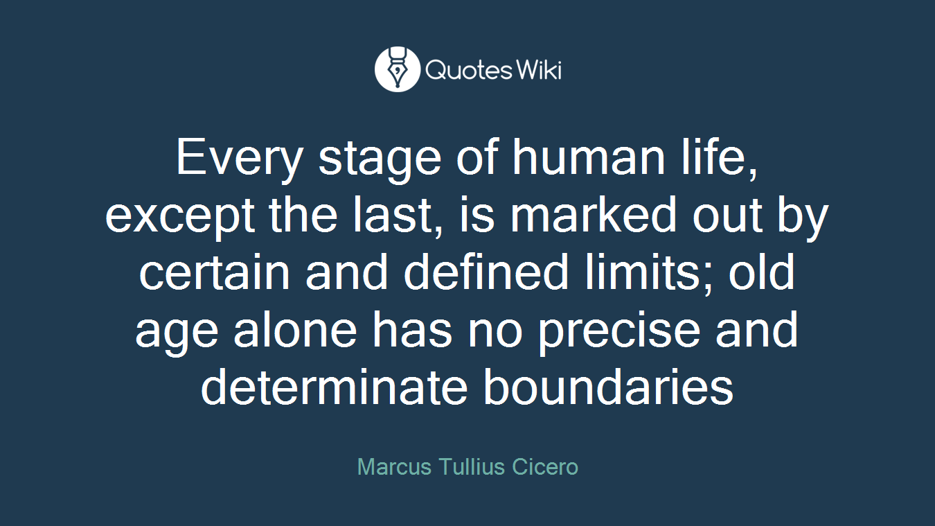 Every stage of human life, except the last, is marked out by certain and defined limits; old age alone has no precise and determinate boundaries