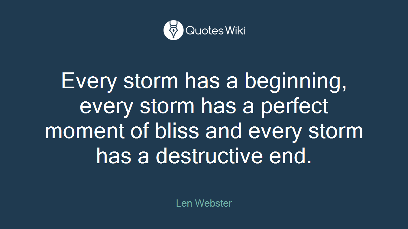 Every storm has a beginning, every storm has a perfect moment of bliss and every storm has a destructive end.