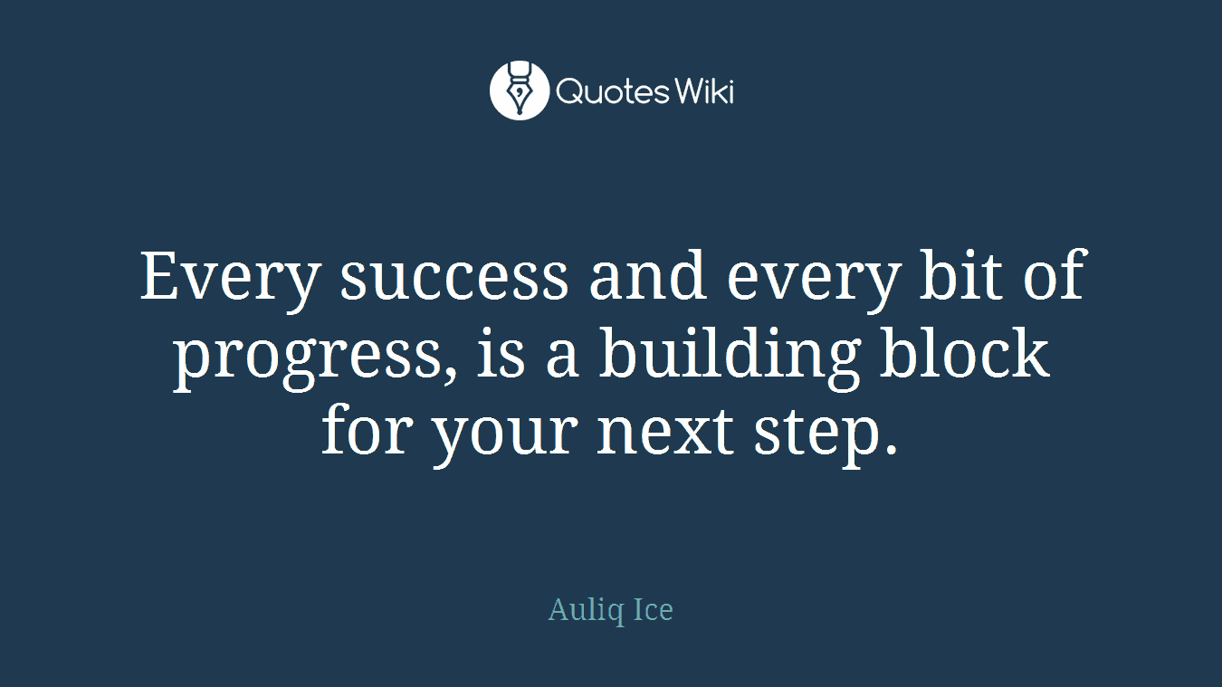 Every success and every bit of progress, is a building block for your next step.