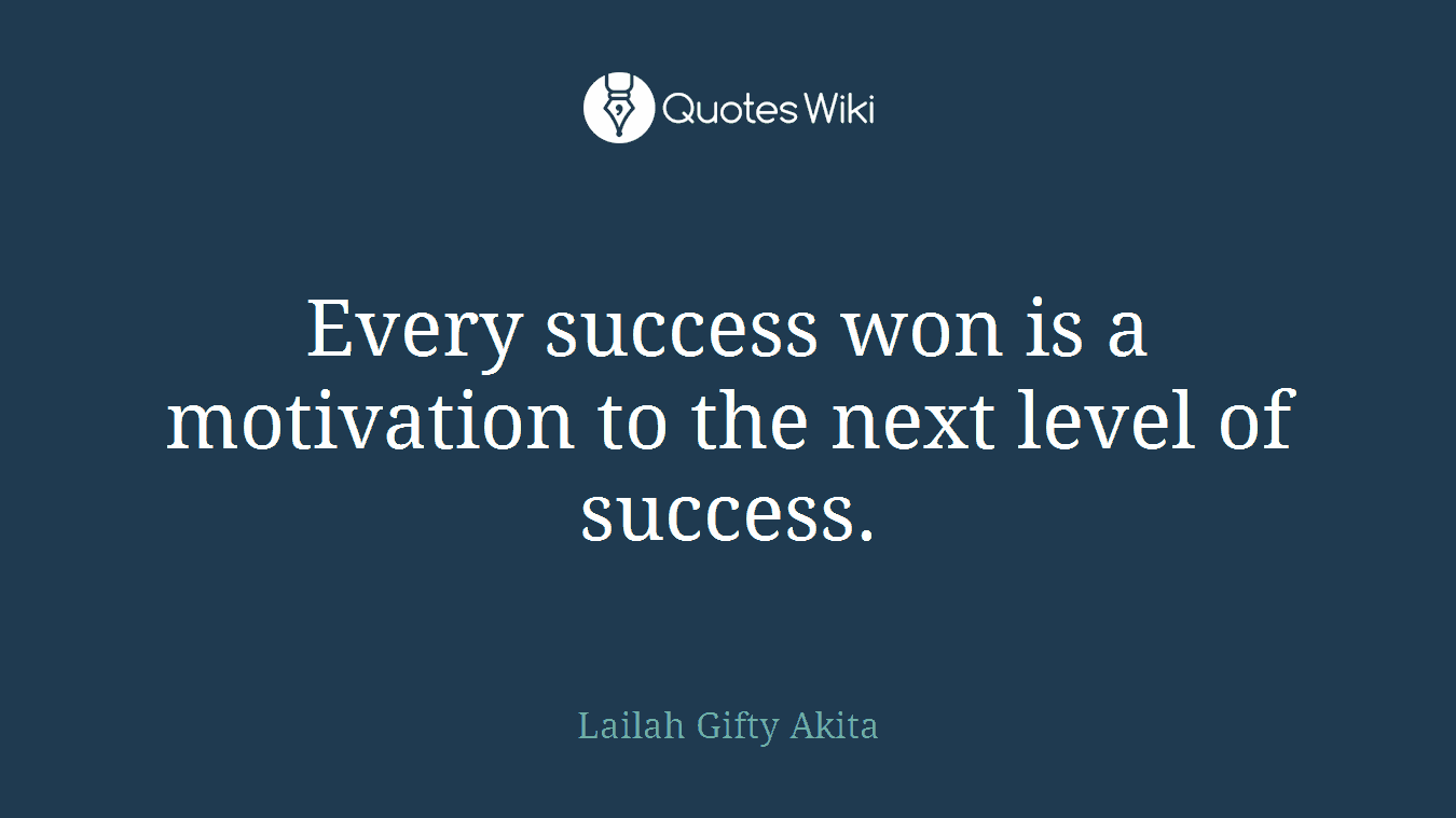 Every success won is a motivation to the next level of success.