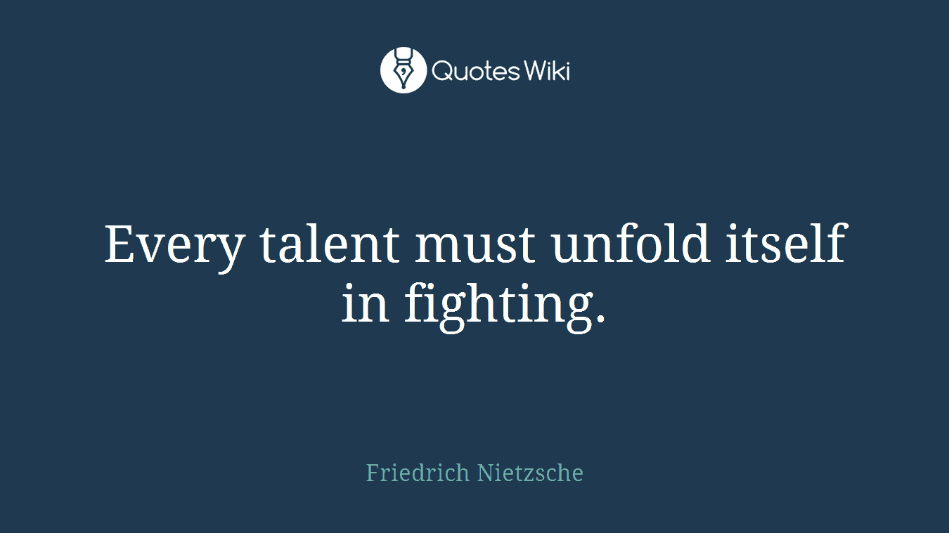 Every talent must unfold itself in fighting.