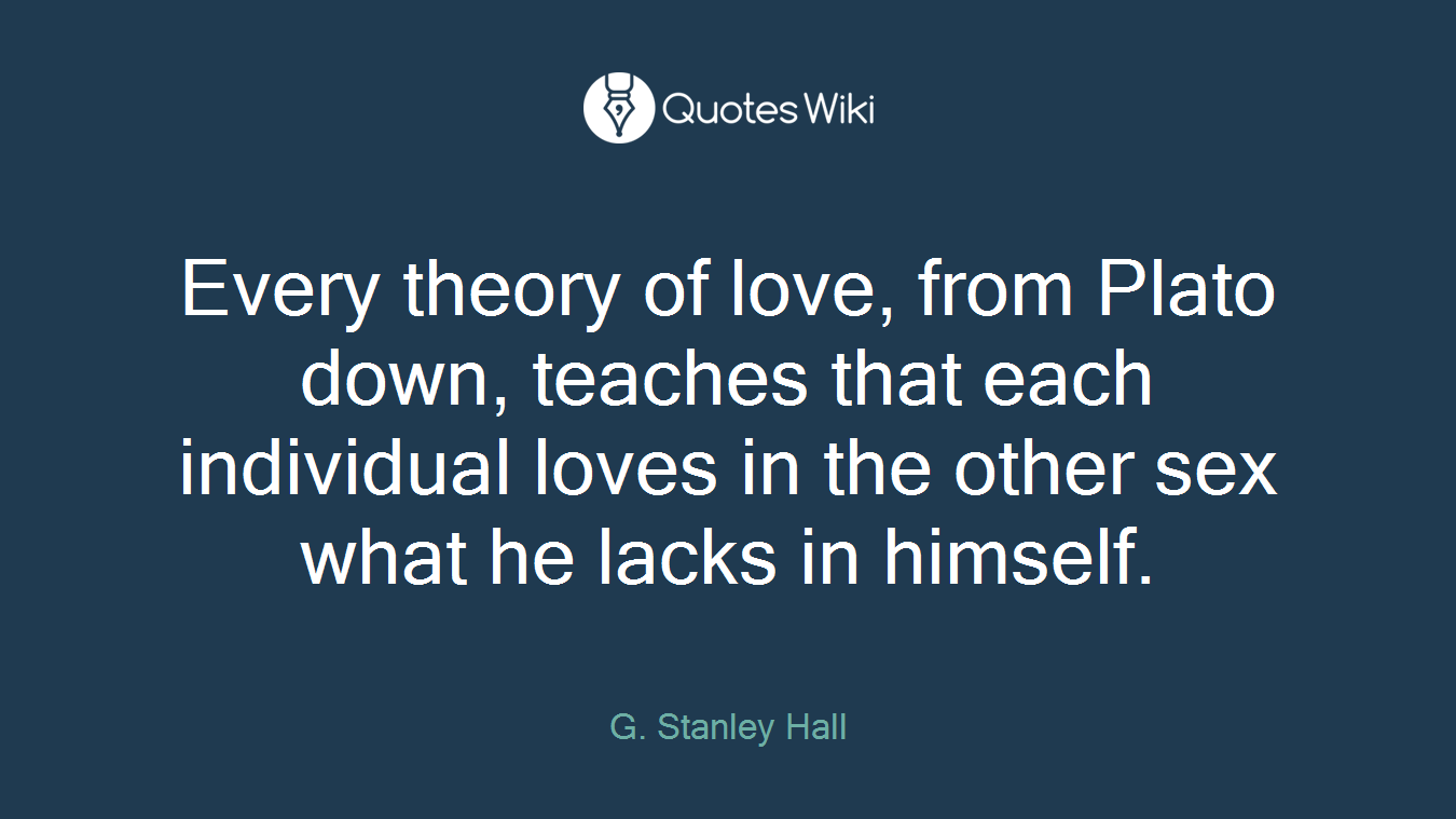 Every theory of love, from Plato down, teaches that each individual loves in the other sex what he lacks in himself.
