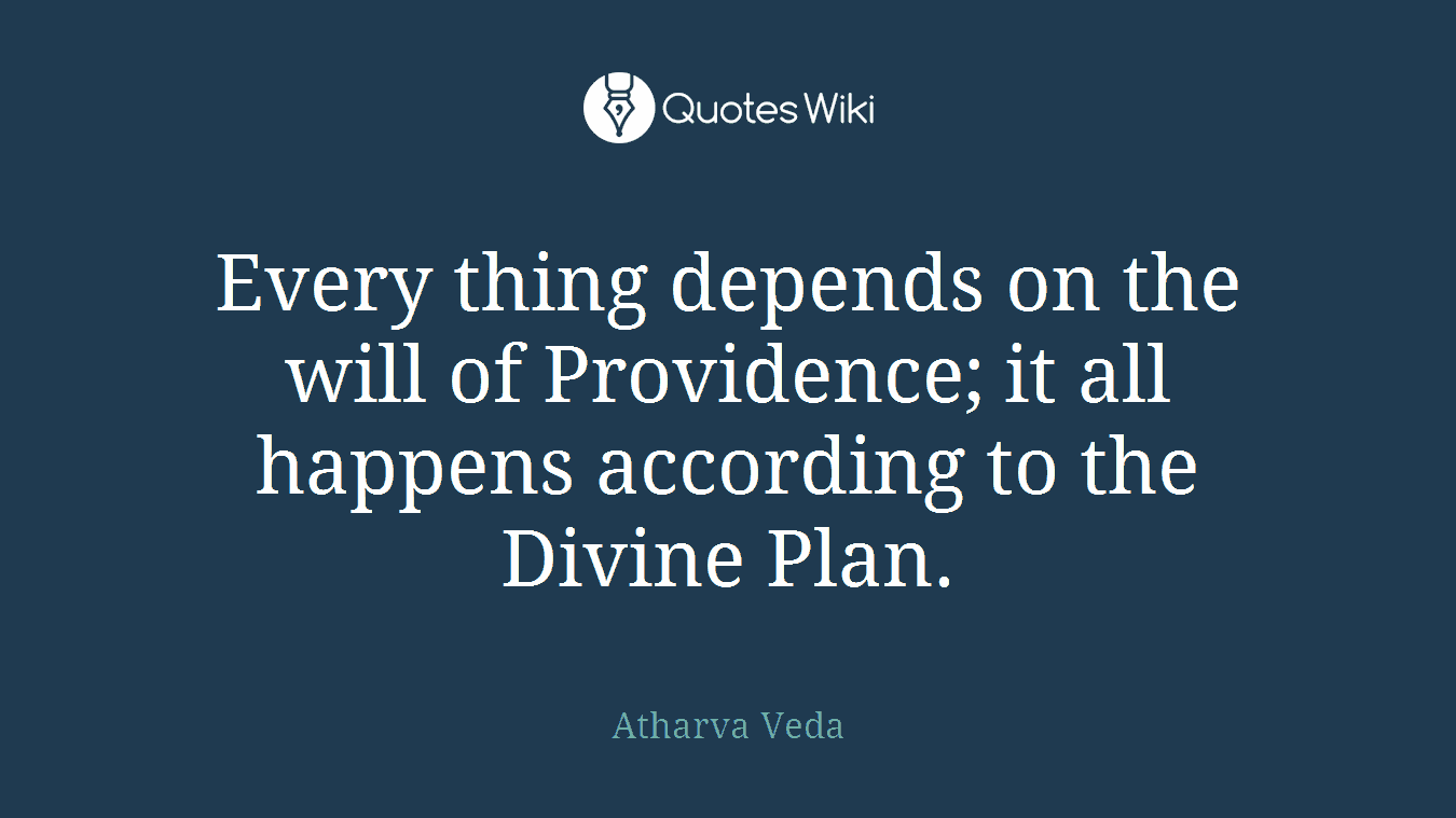 Every thing depends on the will of Providence; it all happens according to the Divine Plan.