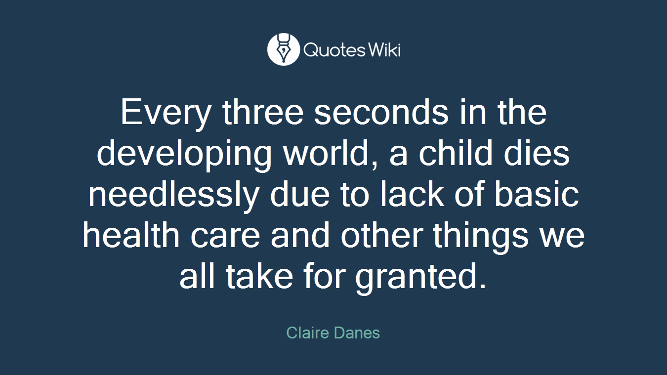 Every three seconds in the developing world, a child dies needlessly due to lack of basic health care and other things we all take for granted.
