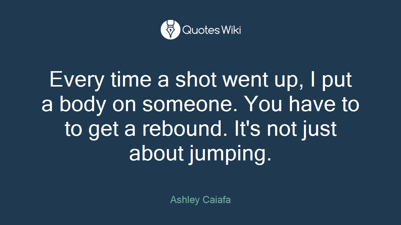 Every time a shot went up, I put a body on someone. You have to to get a rebound. It's not just about jumping.