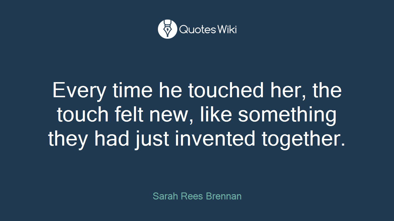 Every time he touched her, the touch felt new, like something they had just invented together.
