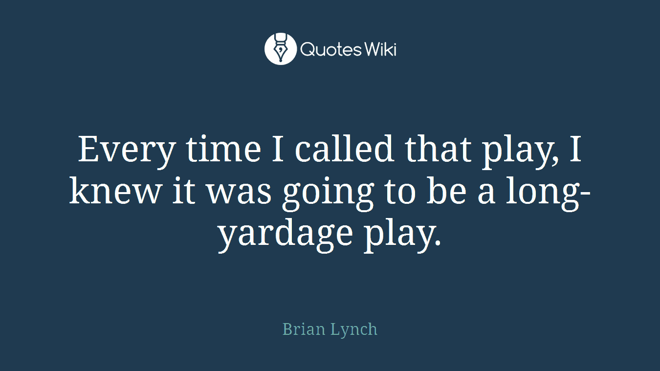 Every time I called that play, I knew it was going to be a long-yardage play.