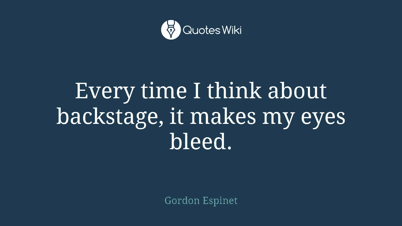 Every time I think about backstage, it makes my eyes bleed.