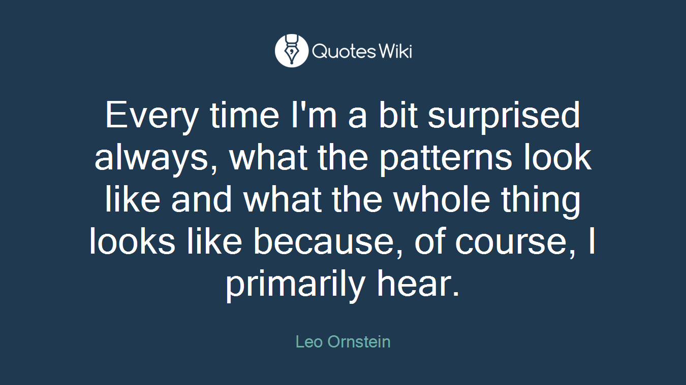 Every time I'm a bit surprised always, what the patterns look like and what the whole thing looks like because, of course, I primarily hear.