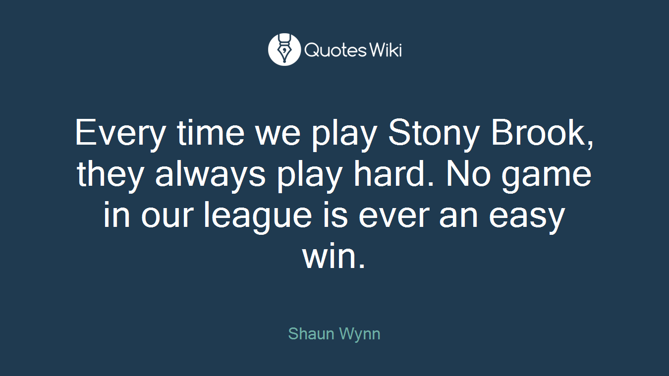 Every time we play Stony Brook, they always play hard. No game in our league is ever an easy win.