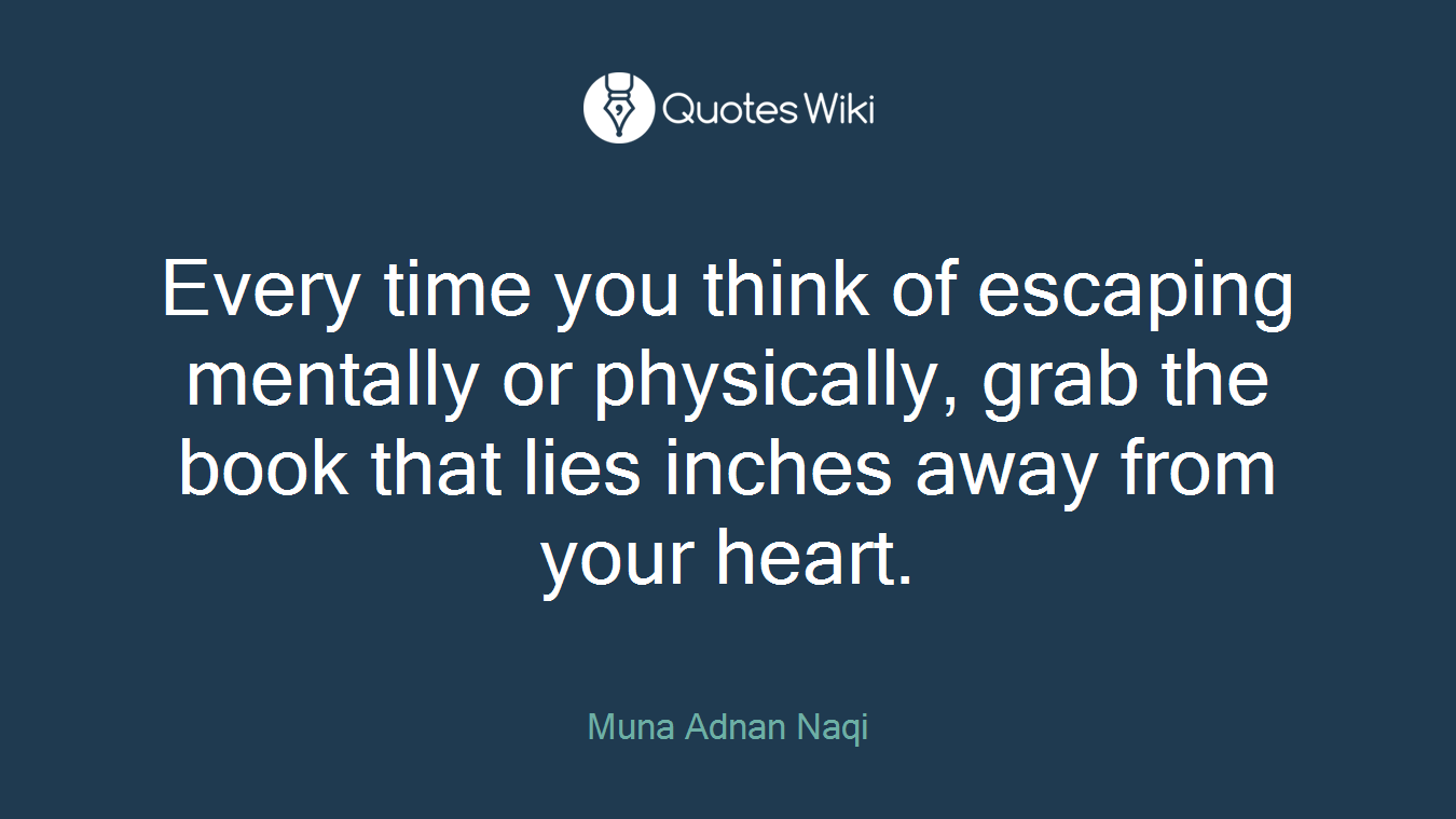 Every time you think of escaping mentally or physically, grab the book that lies inches away from your heart.