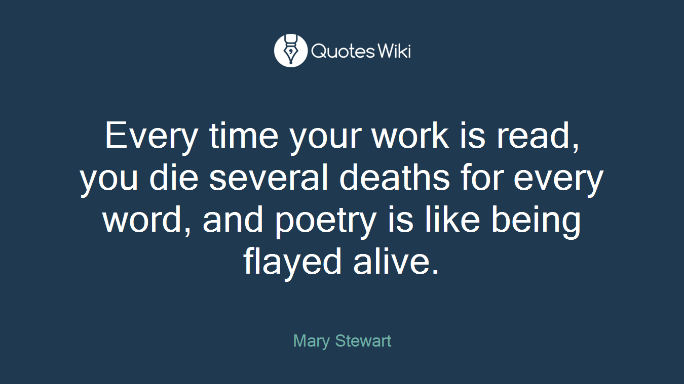Every time your work is read, you die several deaths for every word, and poetry is like being flayed alive.