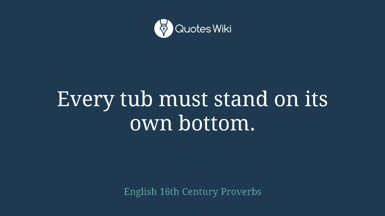 Every tub must stand on its own bottom.