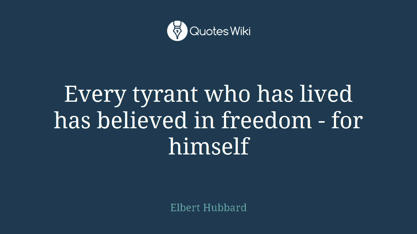 Every tyrant who has lived has believed in freedom - for himself