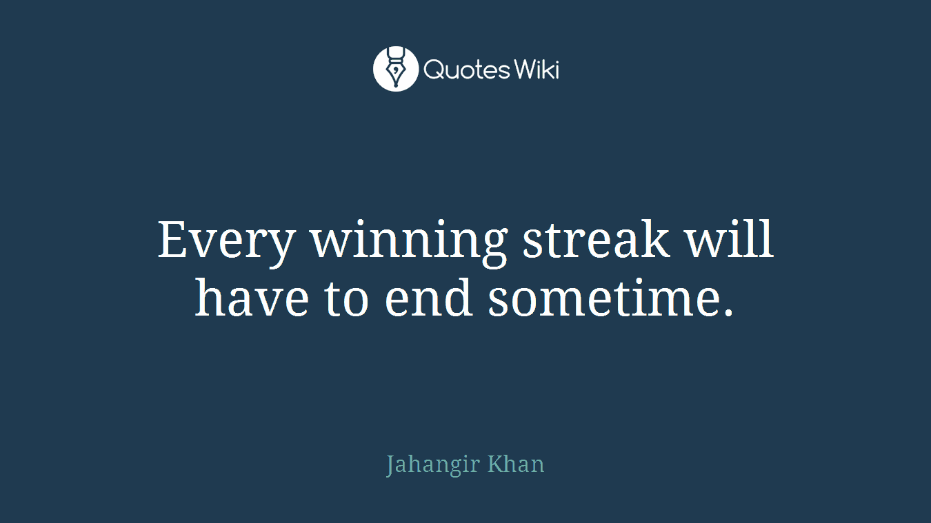 Every winning streak will have to end sometime.