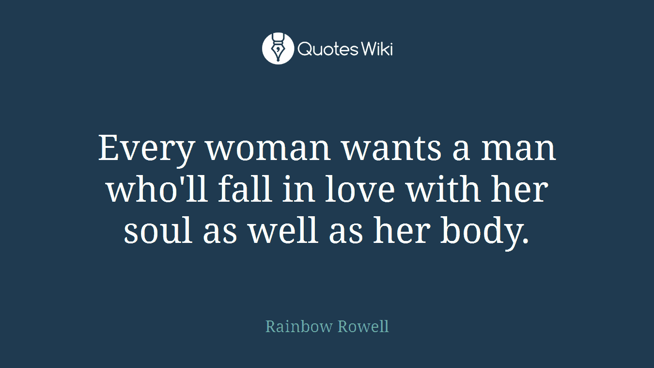 Every woman wants a man who'll fall in love with her soul as well as her body.