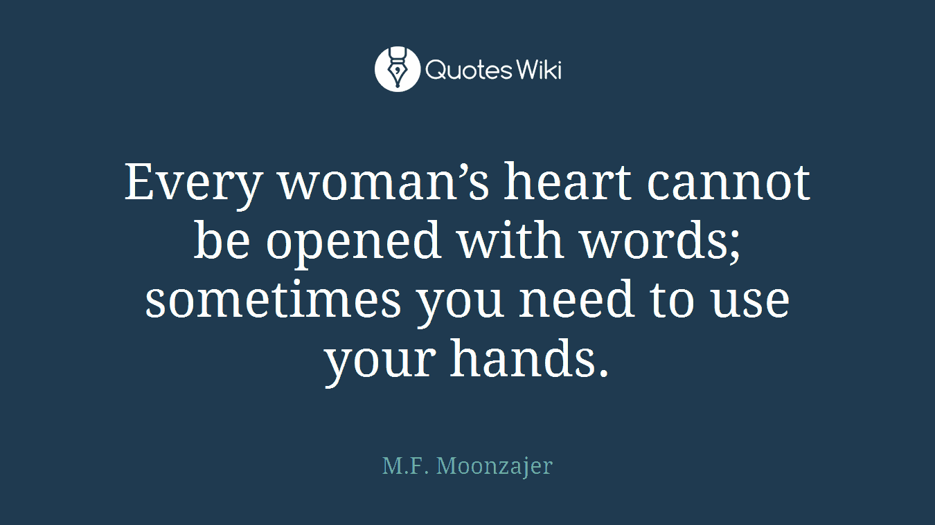 Every woman’s heart cannot be opened with words; sometimes you need to use your hands.