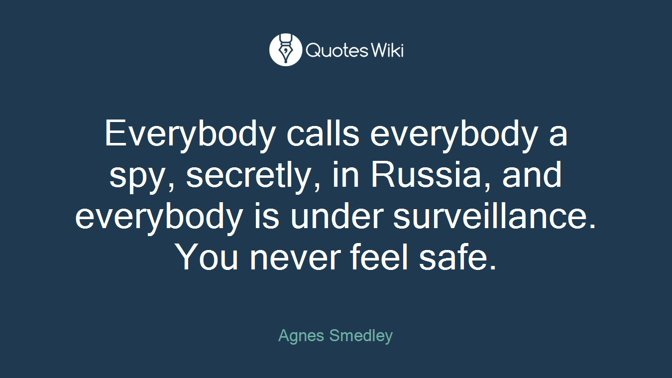 Everybody calls everybody a spy, secretly, in Russia, and everybody is under surveillance. You never feel safe.
