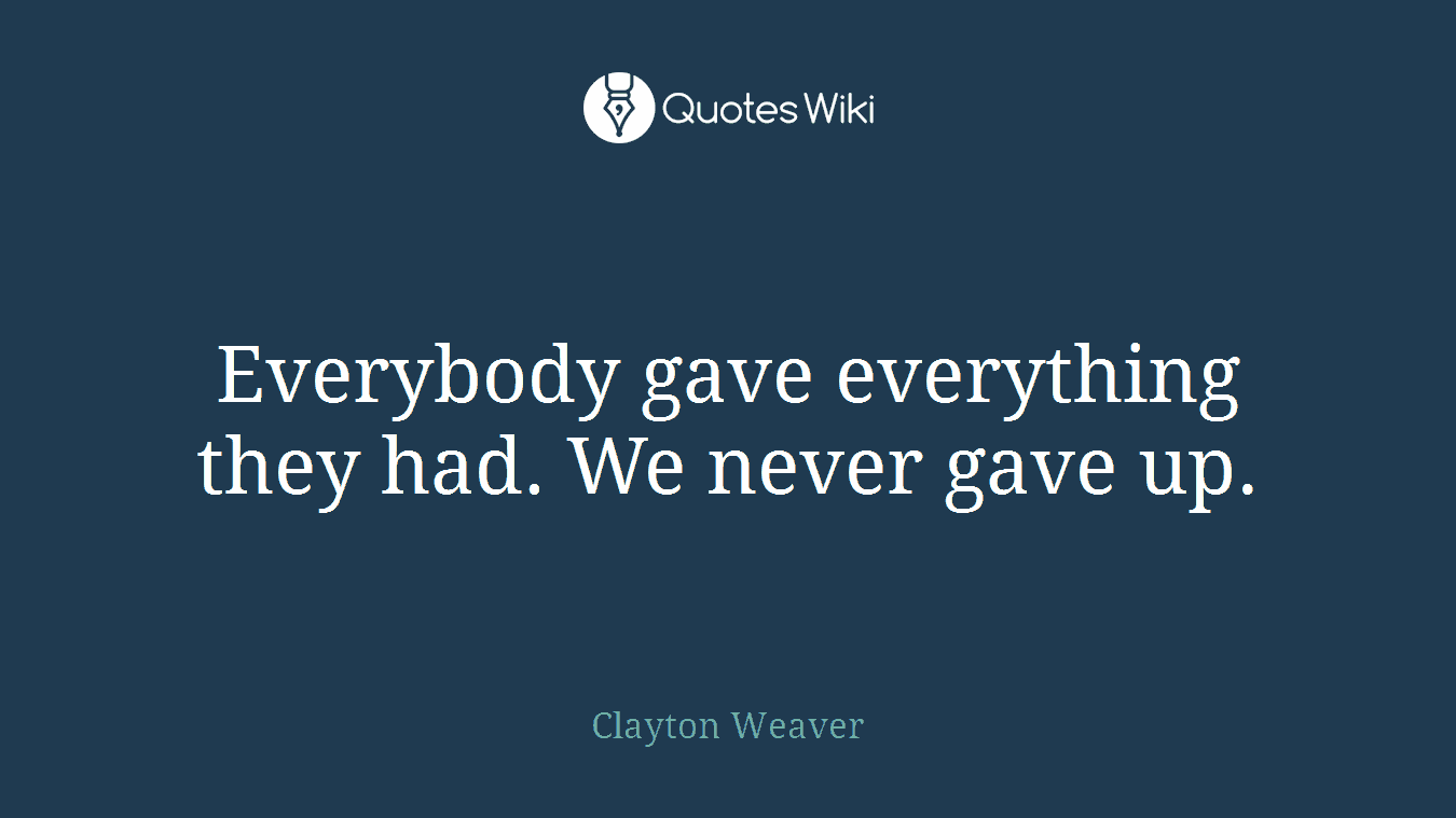 Everybody gave everything they had. We never gave up.