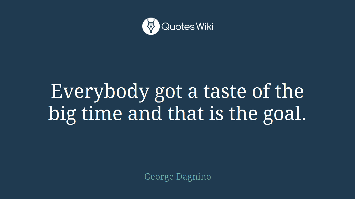 Everybody got a taste of the big time and that is the goal.