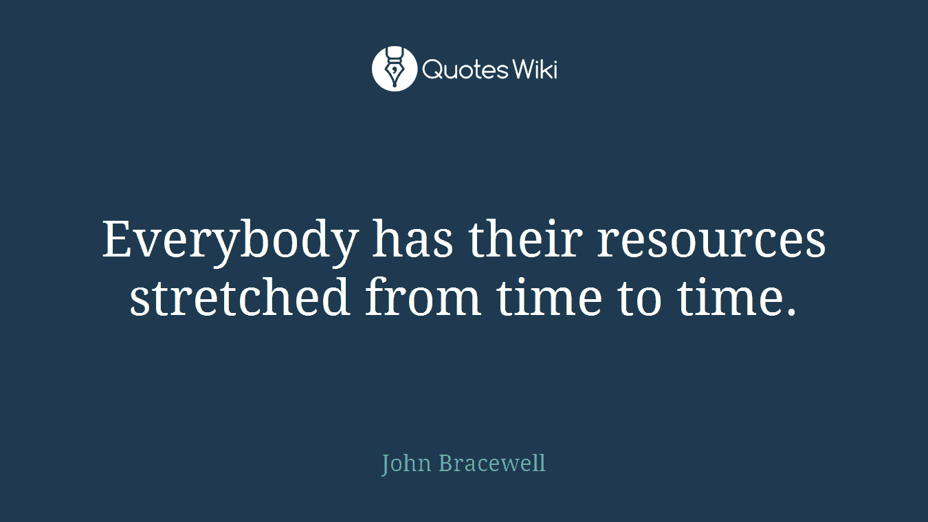 Everybody has their resources stretched from time to time.