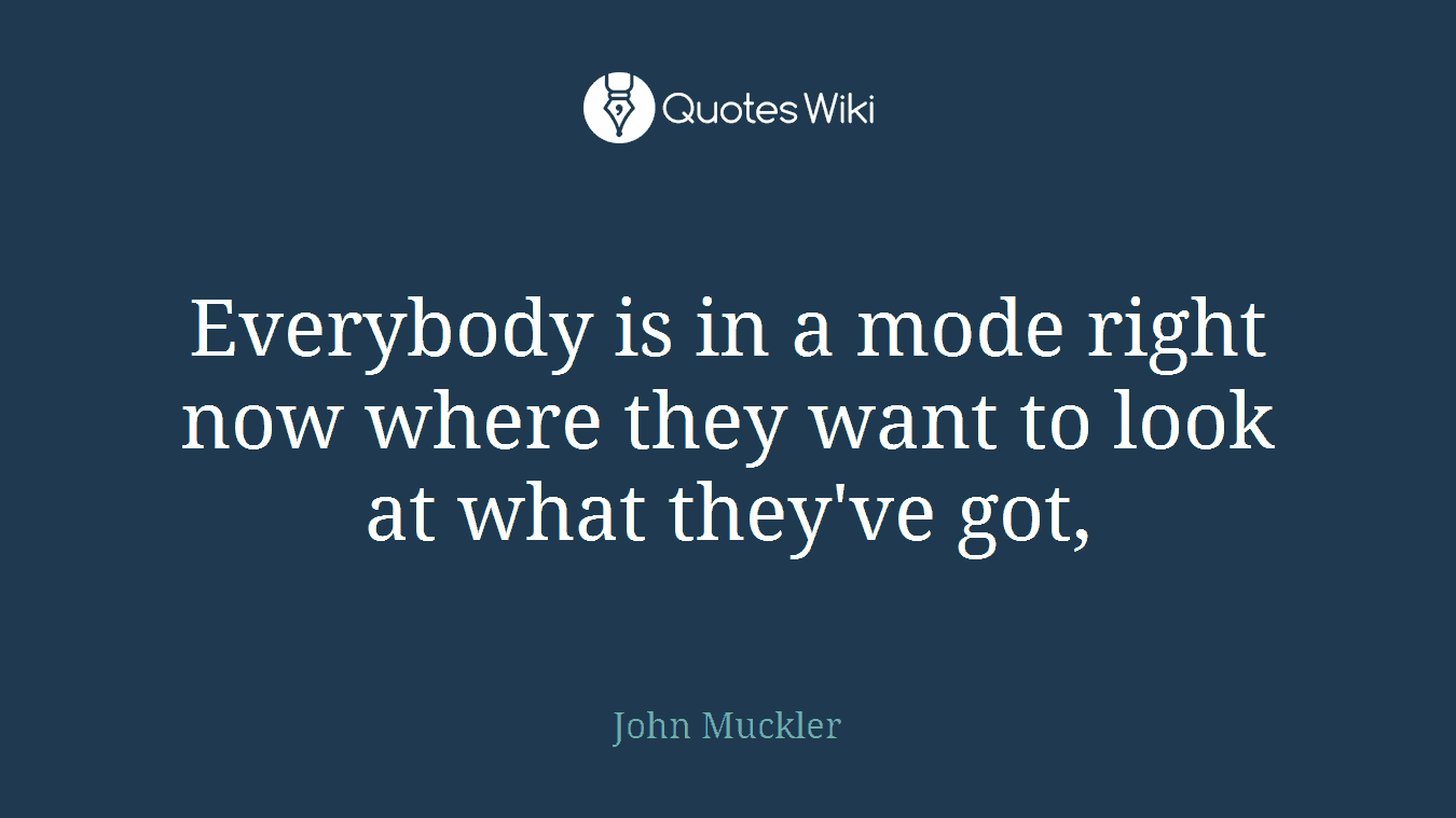 Everybody is in a mode right now where they want to look at what they've got,