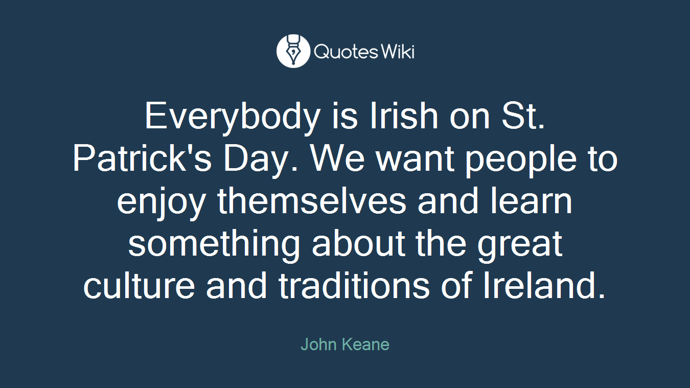 Everybody is Irish on St. Patrick's Day. We want people to enjoy themselves and learn something about the great culture and traditions of Ireland.