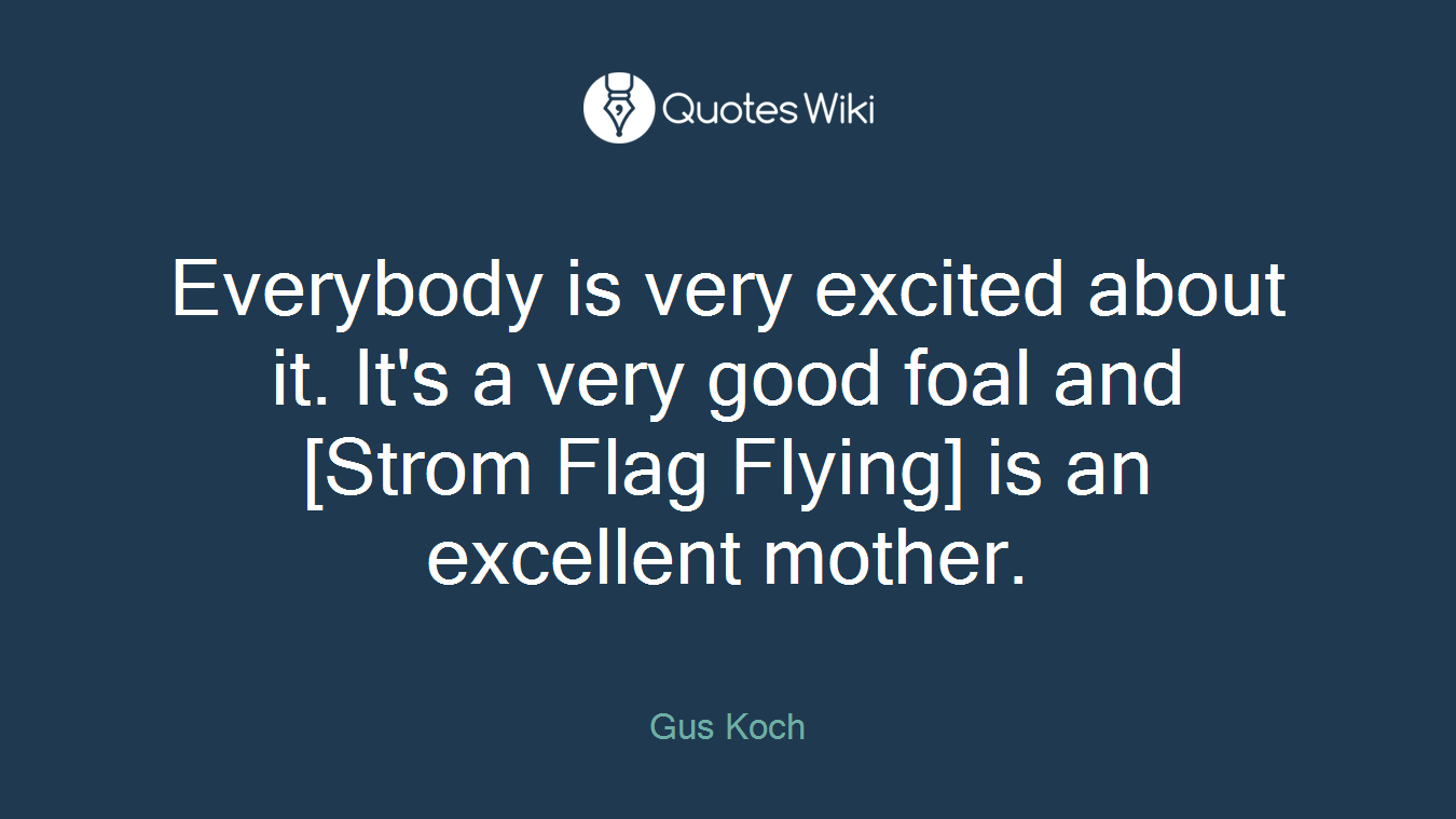 Everybody is very excited about it. It's a very good foal and [Strom Flag Flying] is an excellent mother.