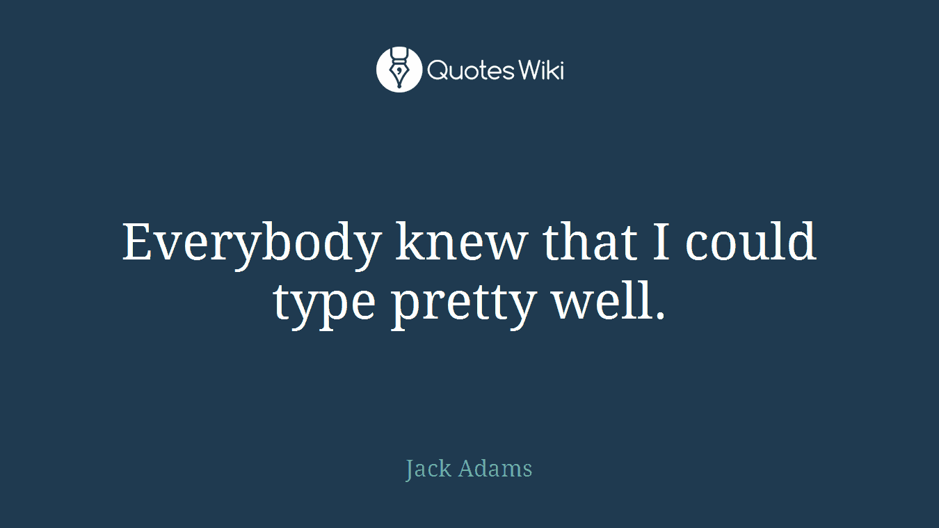 Everybody knew that I could type pretty well.