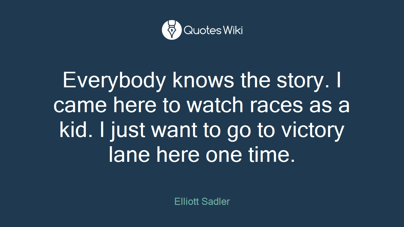 Everybody knows the story. I came here to watch races as a kid. I just want to go to victory lane here one time.