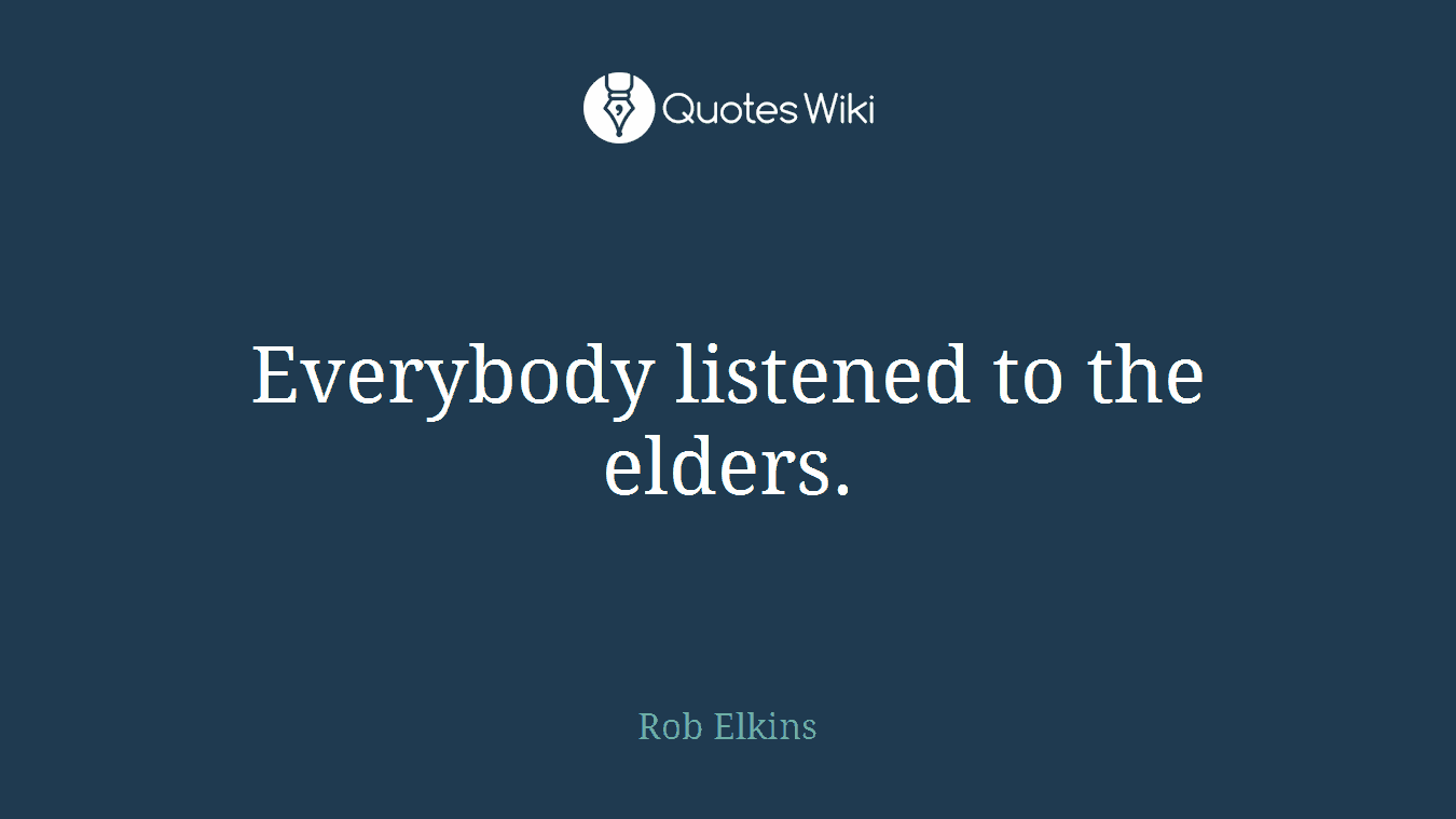 Everybody listened to the elders.