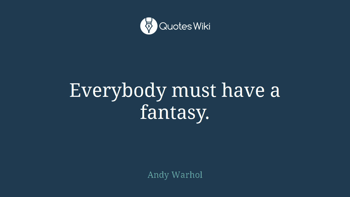 Everybody must have a fantasy.