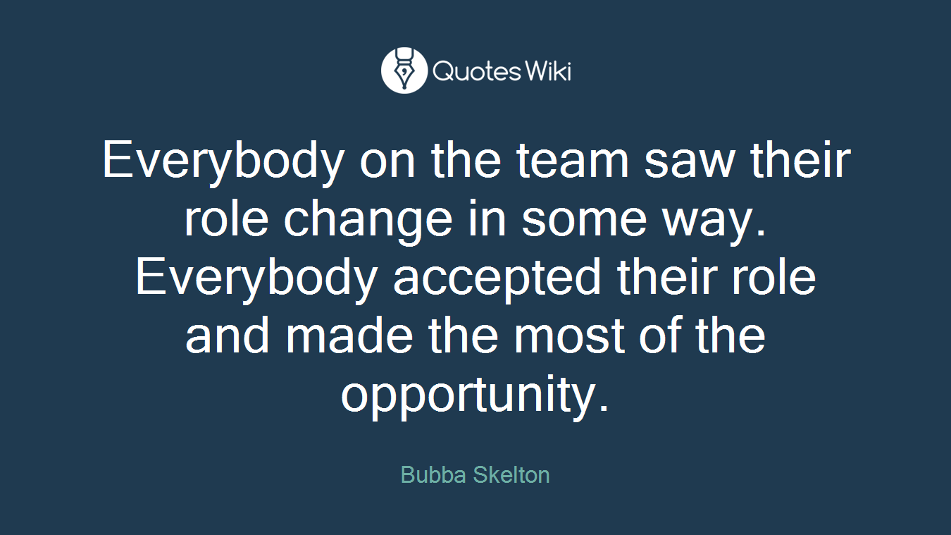 Everybody on the team saw their role change in some way. Everybody accepted their role and made the most of the opportunity.