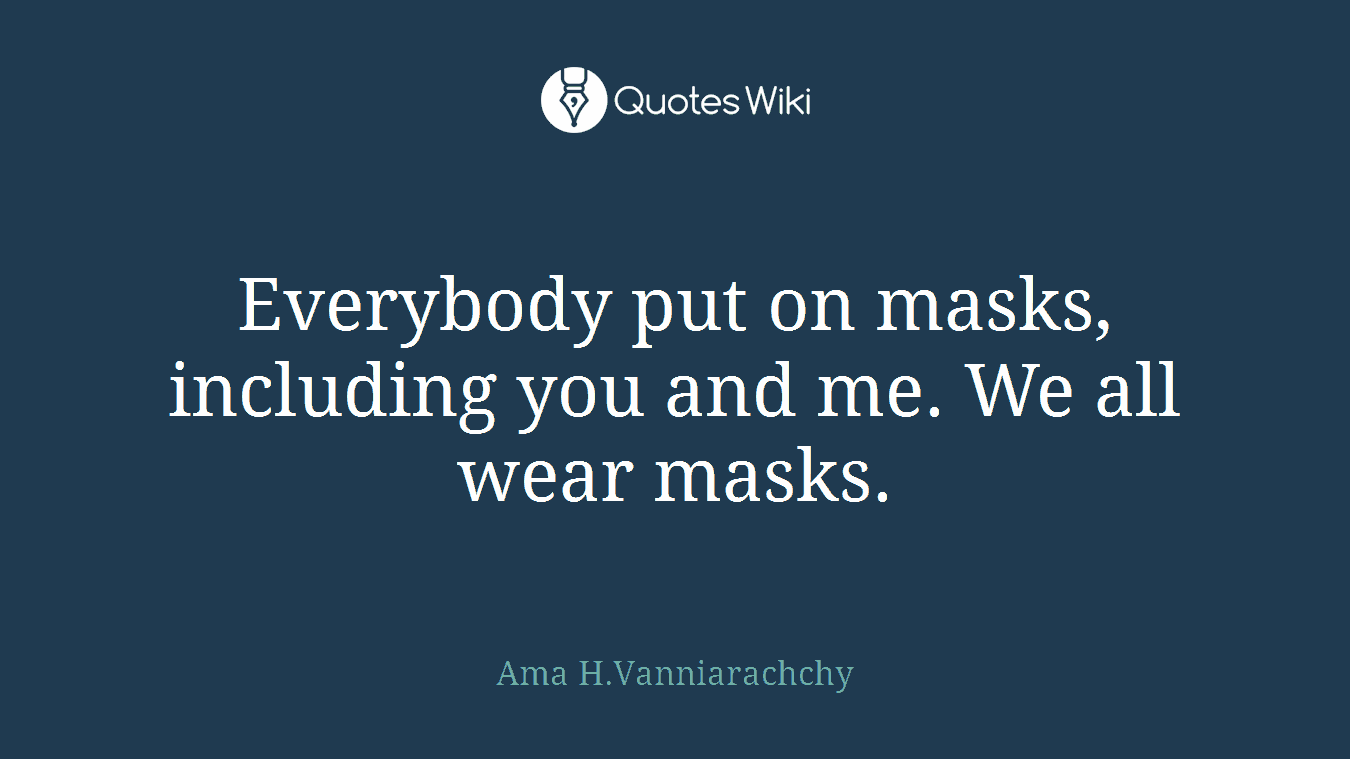 Everybody put on masks, including you and me. We all wear masks.