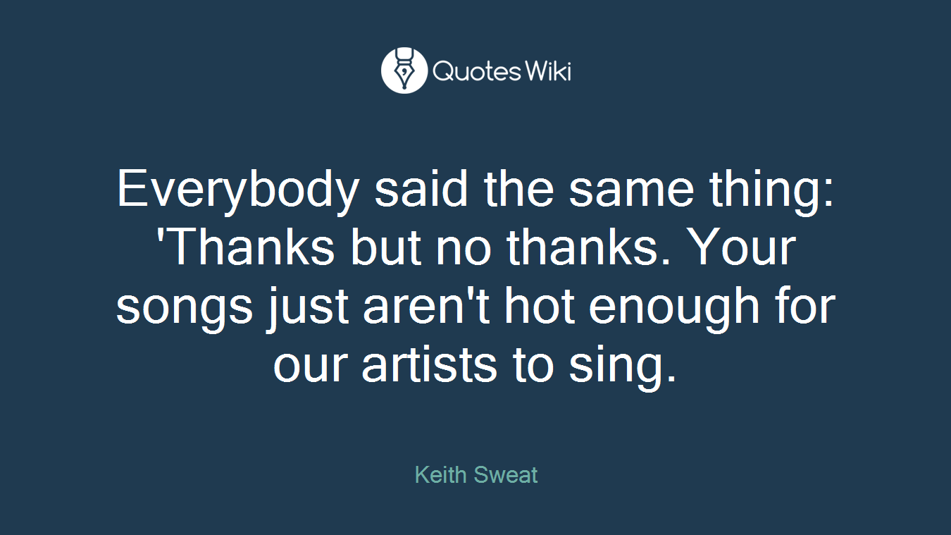 Everybody said the same thing: 'Thanks but no thanks. Your songs just aren't hot enough for our artists to sing.
