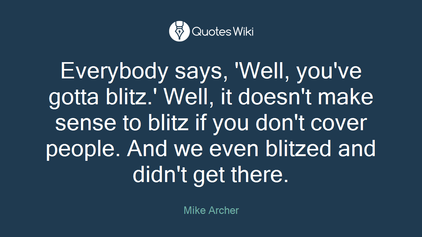 Everybody says, 'Well, you've gotta blitz.' Well, it doesn't make sense to blitz if you don't cover people. And we even blitzed and didn't get there.