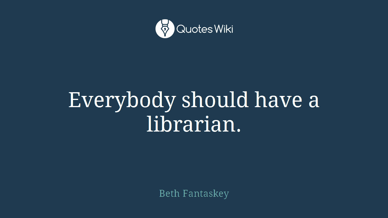 Everybody should have a librarian.