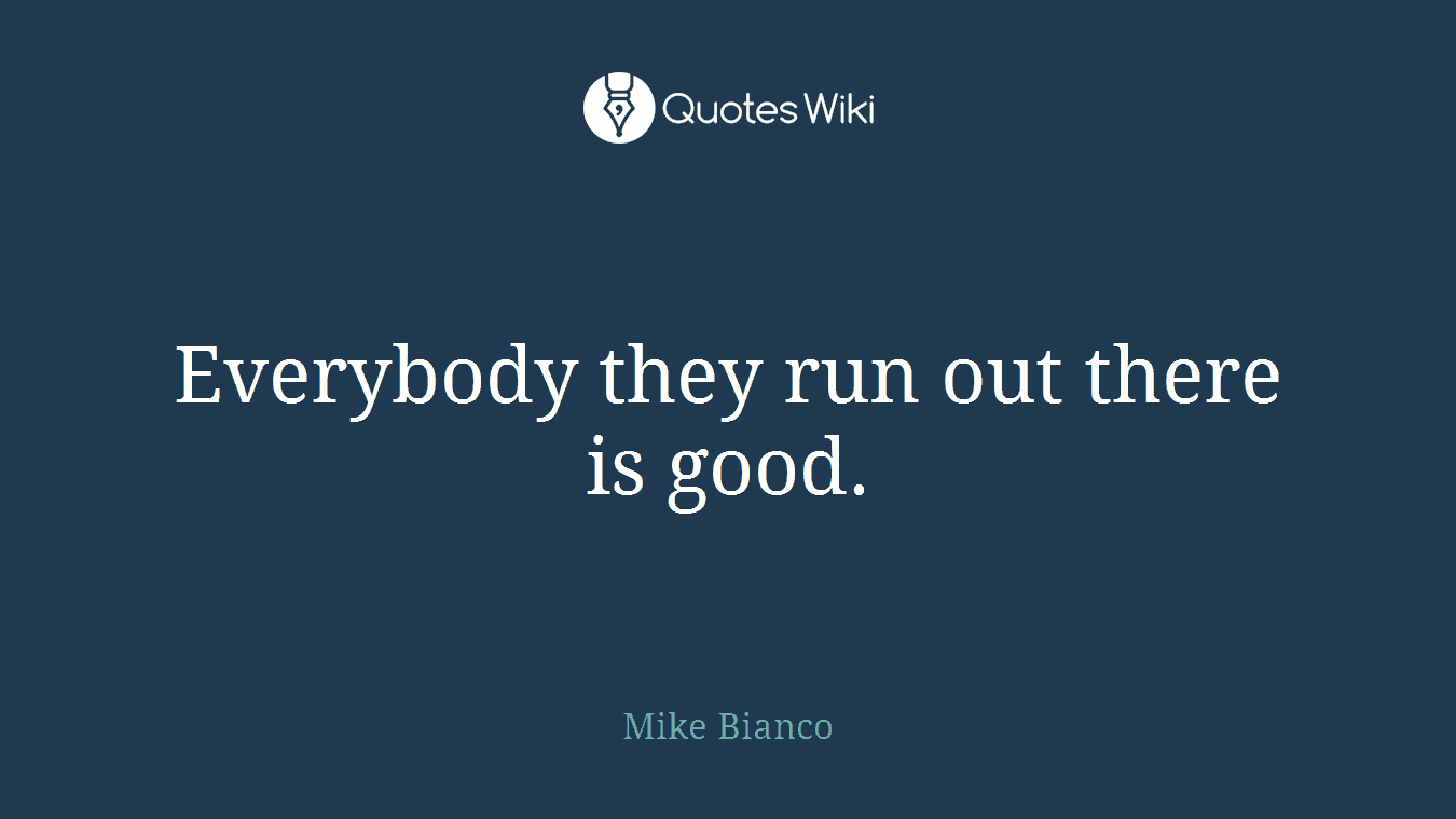 Everybody they run out there is good.