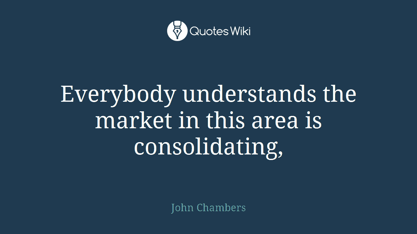 Everybody understands the market in this area is consolidating,