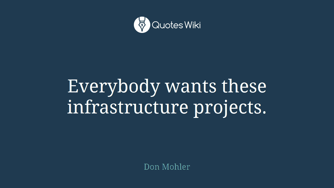 Everybody wants these infrastructure projects.