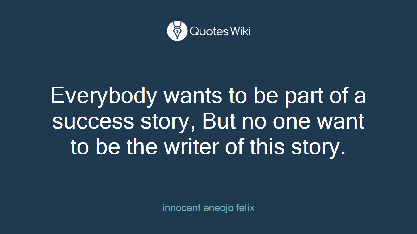 Everybody wants to be part of a success story, But no one want to be the writer of this story.