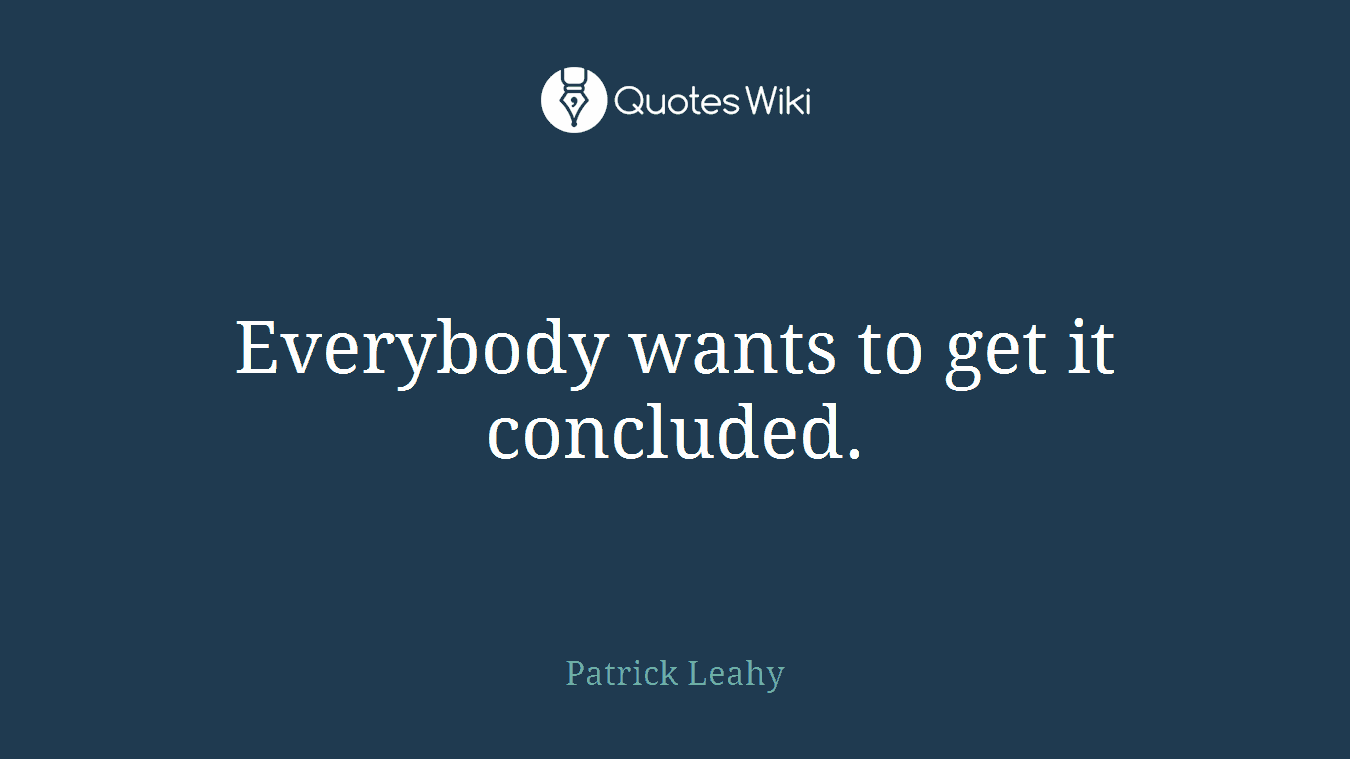 Everybody wants to get it concluded.