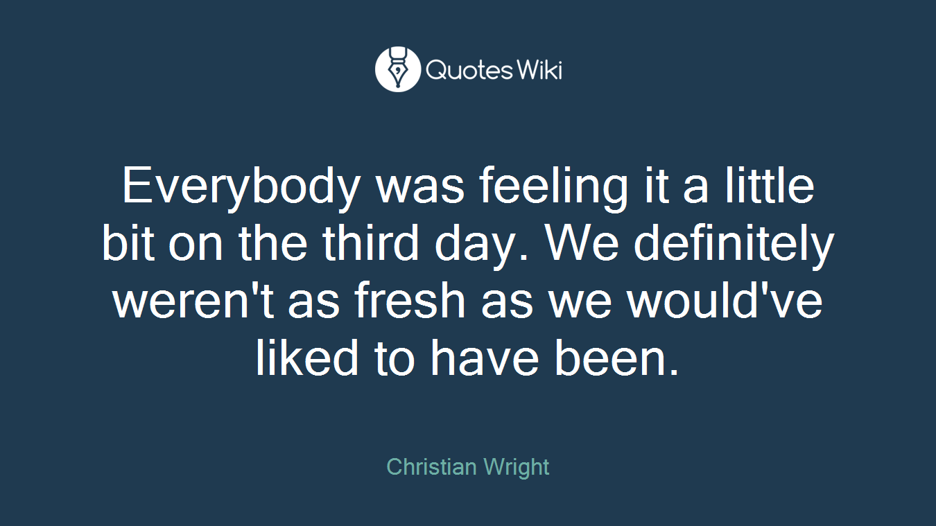 Everybody was feeling it a little bit on the third day. We definitely weren't as fresh as we would've liked to have been.