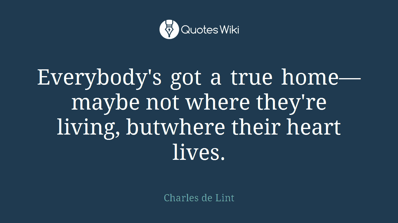 Everybody's got a true home—maybe not where they're living, butwhere their heart lives.