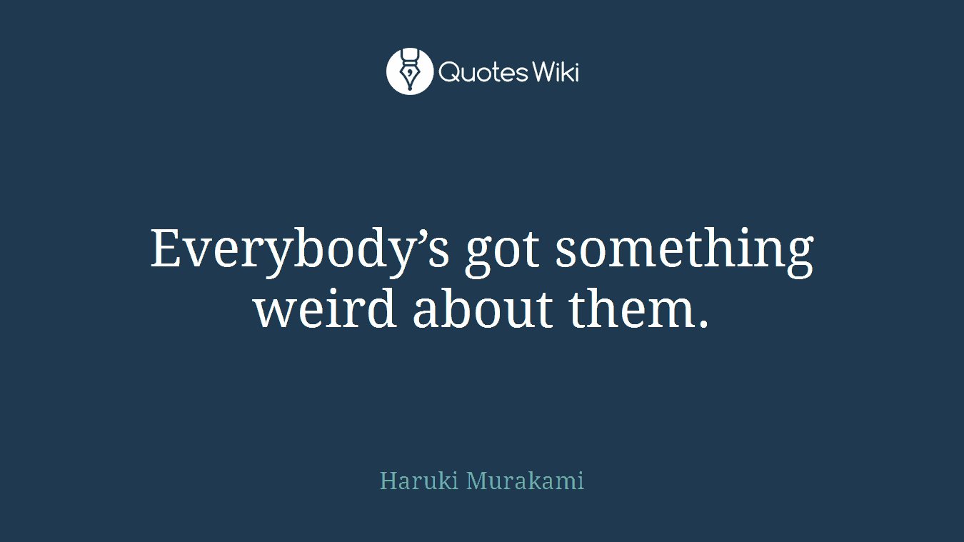 Everybody’s got something weird about them.