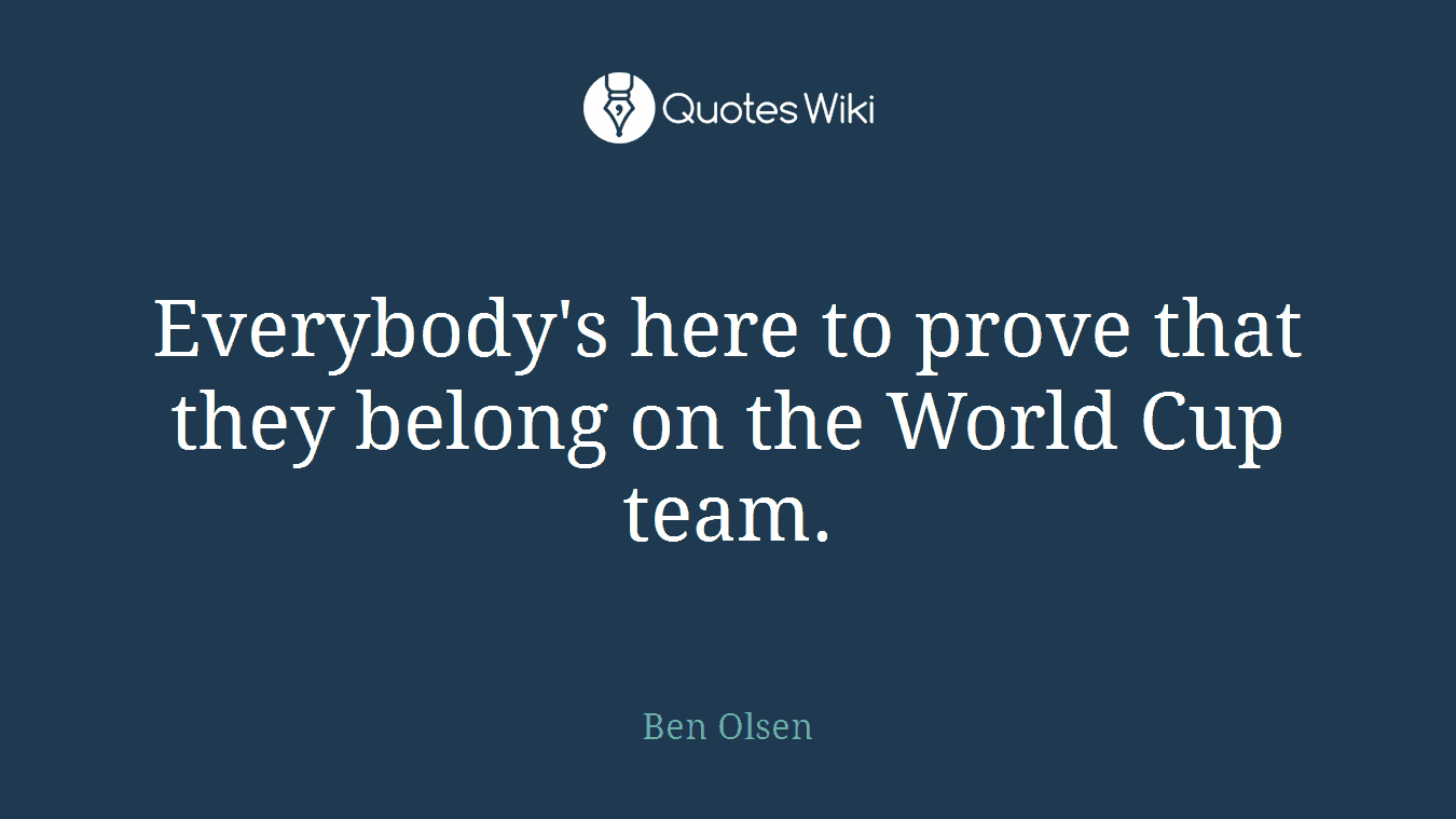 Everybody's here to prove that they belong on the World Cup team.