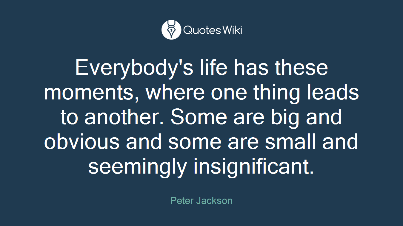 Everybody's life has these moments, where one thing leads to another. Some are big and obvious and some are small and seemingly insignificant.