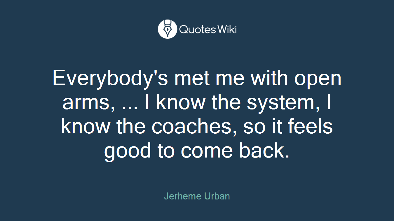 Everybody's met me with open arms, ... I know the system, I know the coaches, so it feels good to come back.