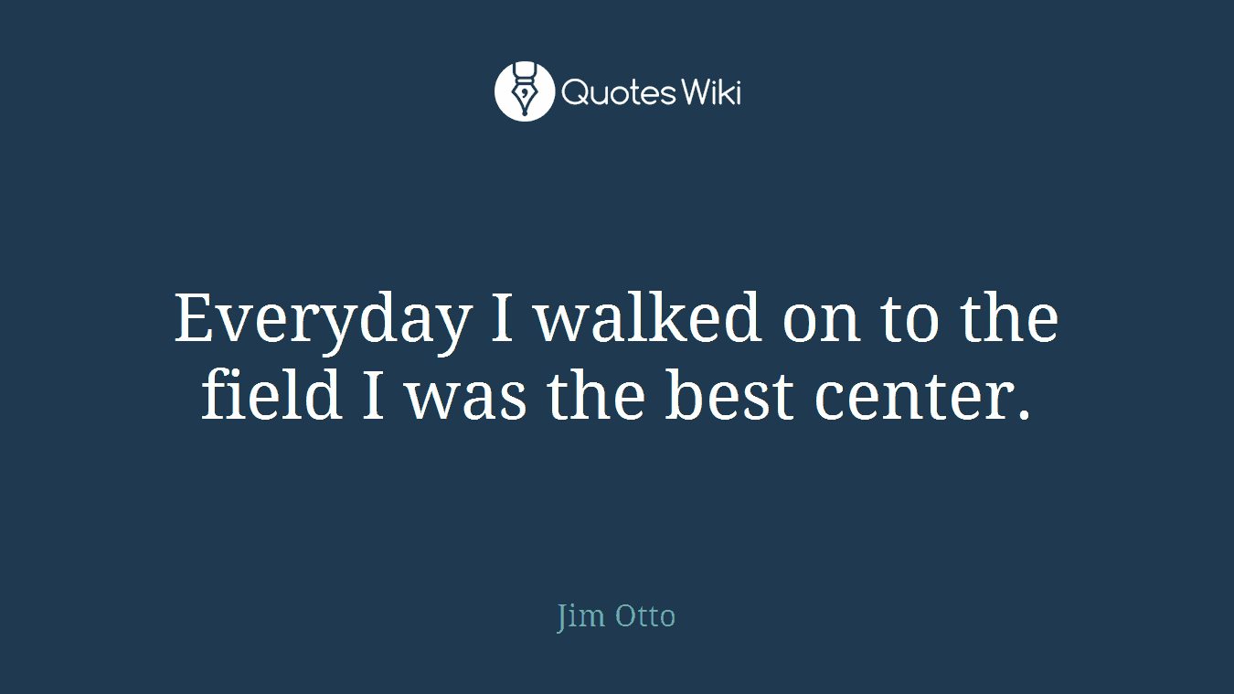 Everyday I walked on to the field I was the best center.