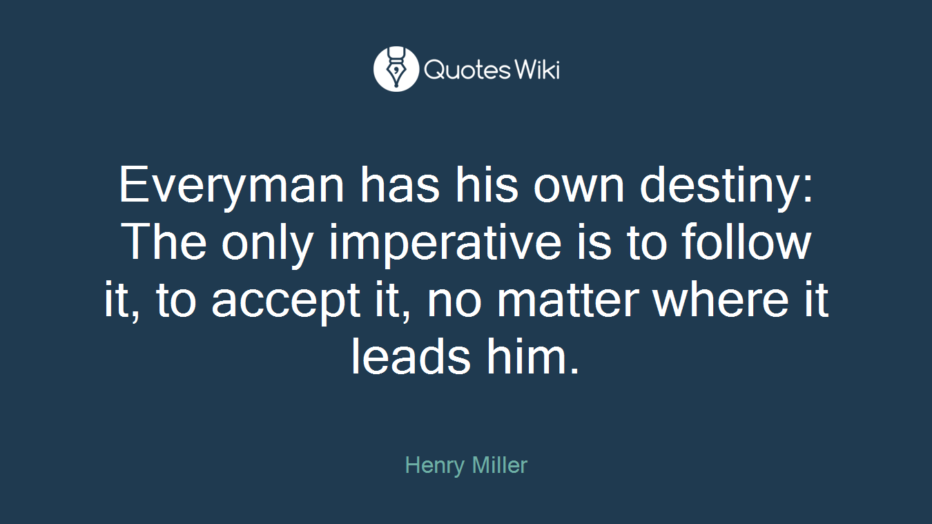 Everyman has his own destiny: The only imperative is to follow it, to accept it, no matter where it leads him.
